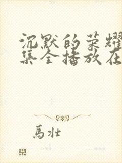 沉默的荣耀40集全播放在线观看