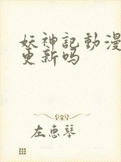 妖神记动漫还会更新吗封面