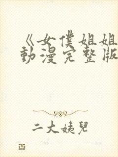 《女仆姐姐2》动漫完整版在线观看