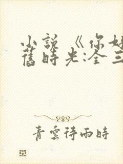 小说 《你好,旧时光:全三册》