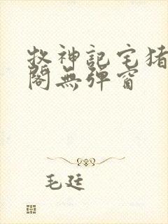 牧神记宅猪笔趣阁无弹窗