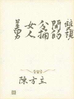 美女分开双腿让男人捅的视频