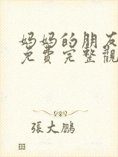 妈妈的朋友在线免费完整观看