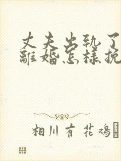 丈夫出轨了非要离婚怎样挽回