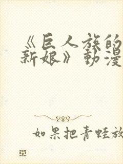 《巨人族的花嫁新娘》动漫