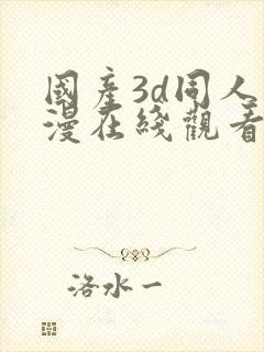 国产3d同人动漫在线观看免费