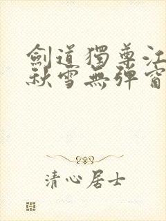 剑道独尊江尘段秋雪无弹窗笔趣阁