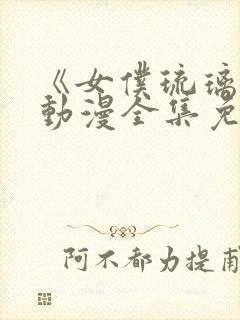 《女仆琉璃川》动漫全集免费观看第二集