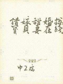 错嫁甜婚总裁的宝贝妻在线读