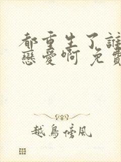 都重生了谁还谈恋爱啊 免费阅读