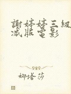 谢婷婷三级无删减版电影