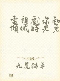 电视剧你和我的倾城时光免费观看