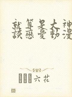 就算是大神也要谈恋爱动漫