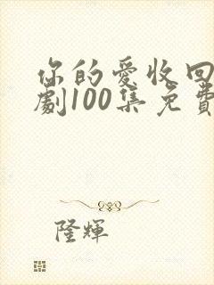 你的爱收回了短剧100集免费播放下载