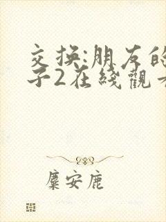 交换:朋友的妻子2在线观看