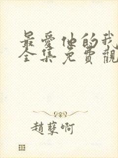 最爱他的我短剧全集免费观看