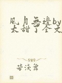 风月无边by我太甜了全文免费阅读