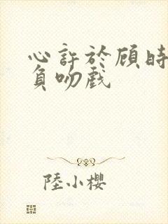 心许于顾时光不负吻戏