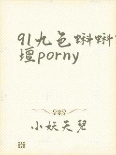 91九色蝌蚪论坛porny