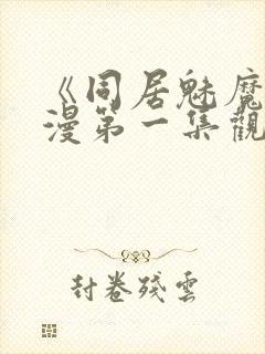 《同居魅魔》动漫第一集观看全集