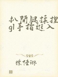 扒开腿揉捏花蒂gl手指进入