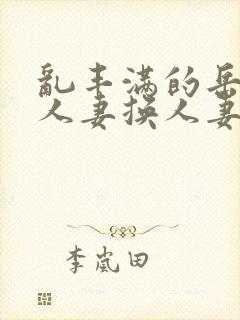 乱丰满的岳伦,人妻换人妻封面