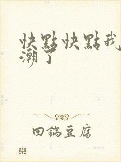 快点快点我要高潮了