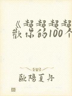 《超超超超超喜欢你的100个女朋友》