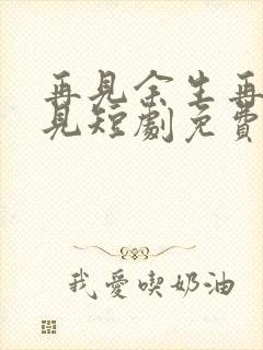 再见余生再也不见短剧免费观看全集