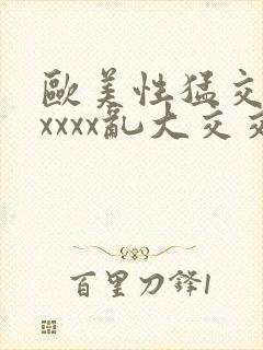 欧美性猛交xxxxxx乱大交交