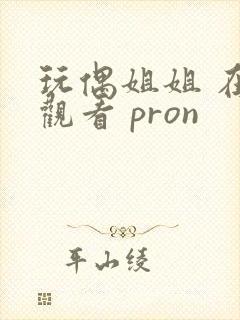 玩偶姐姐 在线观看 pron