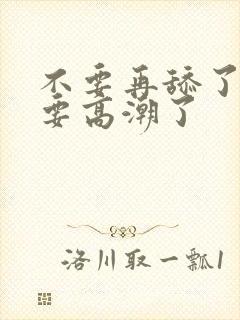 不要再舔了,我要高潮了