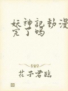 妖神记动漫更新完了吗