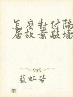 怎么对付隔壁邻居故意敲墙