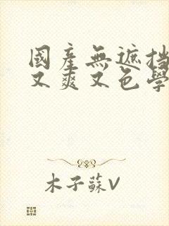 国产无遮挡又黄又爽又色学生高清无