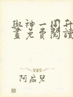 与神一同升级漫画免费阅读漫画