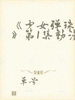 《少女弹珠汽水》第1集动漫