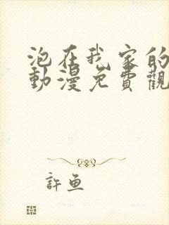 泡在我家的辣妹动漫免费观看全集完封面