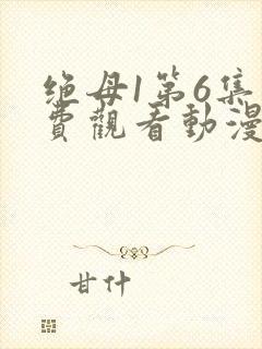 绝母1第6集免费观看动漫