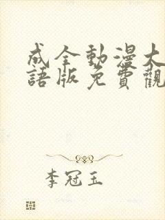 成全动漫大全国语版免费观看完整版
