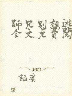 师兄别想逃小说全文免费阅读