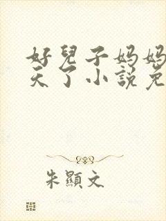 好儿子妈妈要升天了小说免费阅读最