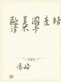 欧美国产精品高清不卡