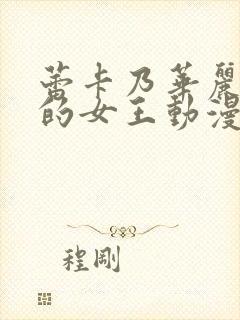 蕾卡乃华丽且我的女王动漫在线看