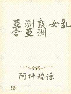 亚洲熟女乱色综合亚洲