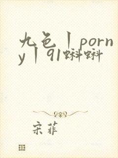 九色丨porny丨91蝌蚪