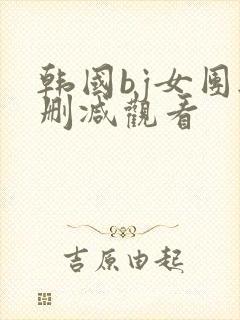 韩国bj女团无删减观看