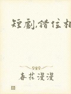 短剧,错位相爱封面