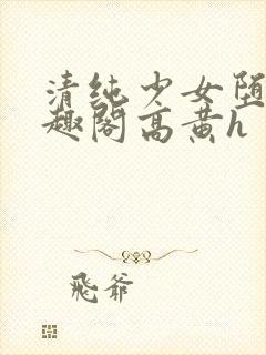 清纯少女堕落笔趣阁高黄h