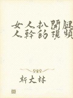 女人扒开腿让男人干的视频